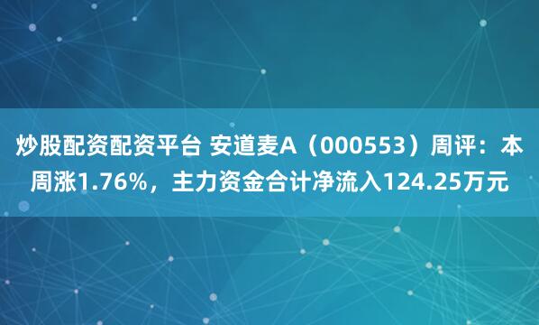炒股配资配资平台 安道麦A（000553）周评：本周涨1.76%，主力资金合计净流入124.25万元