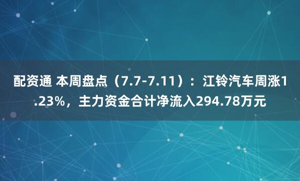 配资通 本周盘点（7.7-7.11）：江铃汽车周涨1.23%，主力资金合计净流入294.78万元