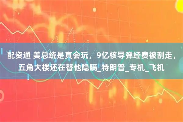 配资通 美总统是真会玩，9亿核导弹经费被刮走，五角大楼还在替他隐瞒_特朗普_专机_飞机