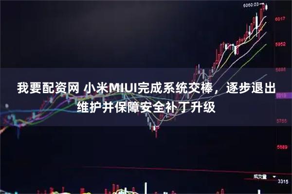我要配资网 小米MIUI完成系统交棒，逐步退出维护并保障安全补丁升级