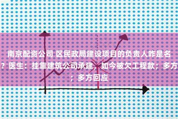 南京配资公司 区民政局建设项目的负责人咋是名医生？医生：挂靠建筑公司承建，如今被欠工程款；多方回应