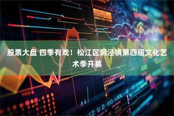 股票大盘 四季有戏!松江区洞泾镇第四届文化艺术季开幕
