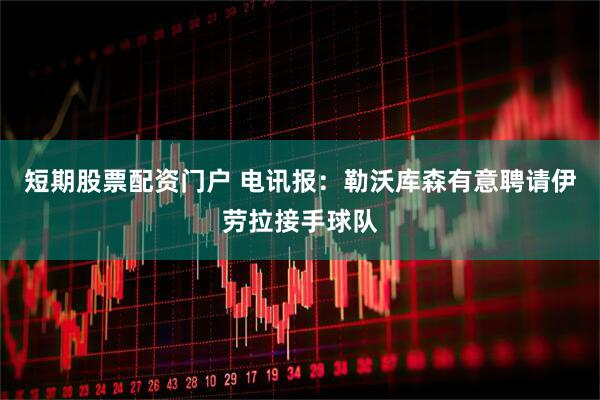 短期股票配资门户 电讯报：勒沃库森有意聘请伊劳拉接手球队